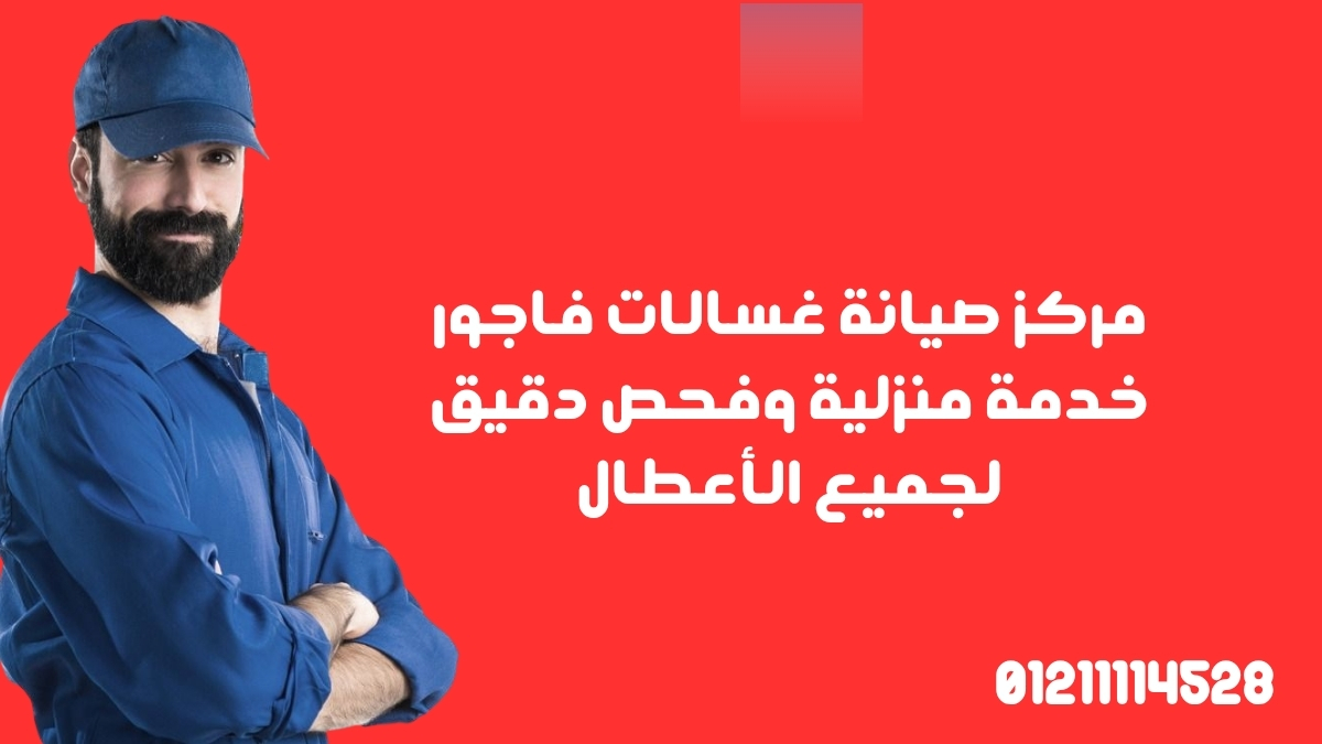 مركز صيانة غسالات فاجور | خدمة منزلية وفحص دقيق لجميع الأعطال